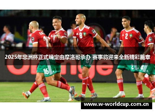 2025年非洲杯正式确定由摩洛哥承办 赛事将迎来全新精彩篇章 2025年非洲杯正式确定由摩洛哥承办 赛事将迎来全新精彩篇章
